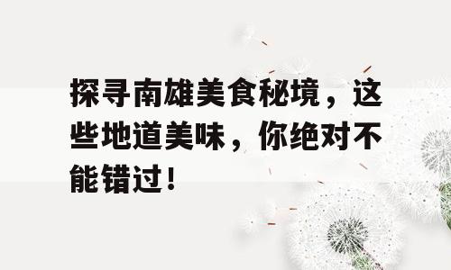 探寻南雄美食秘境，这些地道美味，你绝对不能错过！