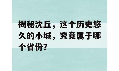 揭秘沈丘，这个历史悠久的小城，究竟属于哪个省份？