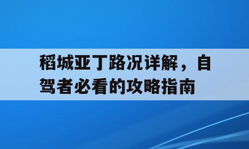 稻城亚丁路况详解，自驾者必看的攻略指南