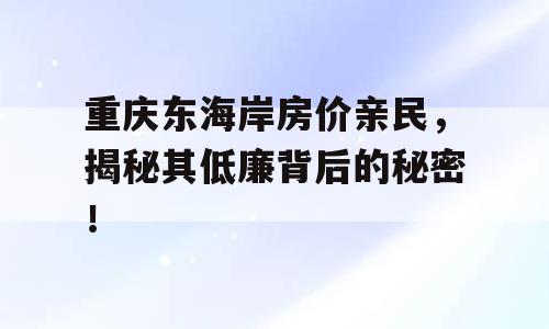 重庆东海岸房价亲民，揭秘其低廉背后的秘密！