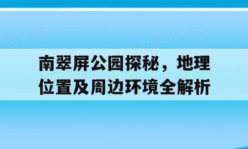南翠屏公园探秘，地理位置及周边环境全解析