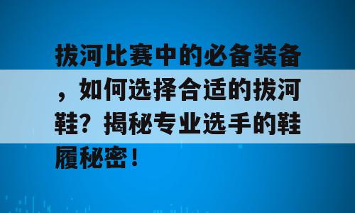 拔河比赛中的必备装备，如何选择合适的拔河鞋？揭秘专业选手的鞋履秘密！