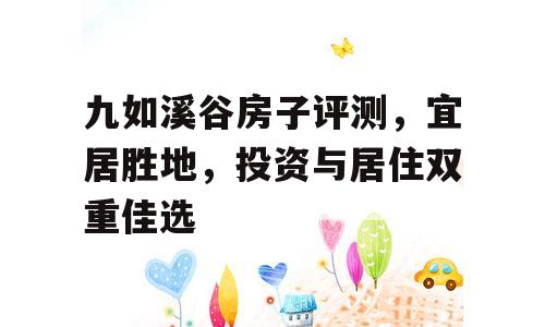 九如溪谷房子评测，宜居胜地，投资与居住双重佳选