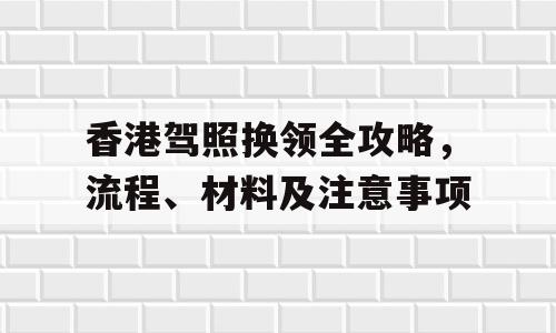 香港驾照换领全攻略，流程、材料及注意事项