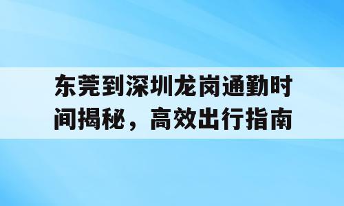 东莞到深圳龙岗通勤时间揭秘，高效出行指南
