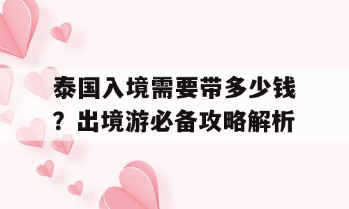 泰国入境需要带多少钱？出境游必备攻略解析