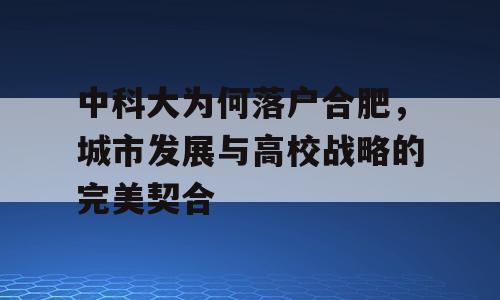中科大为何落户合肥，城市发展与高校战略的完美契合