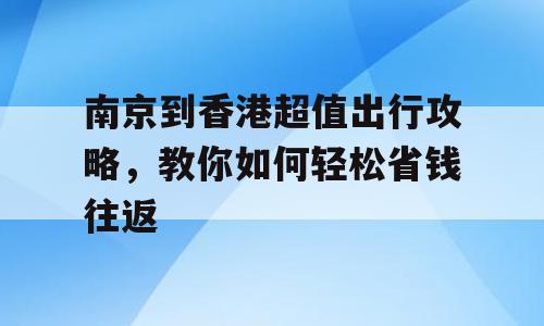 南京到香港超值出行攻略，教你如何轻松省钱往返