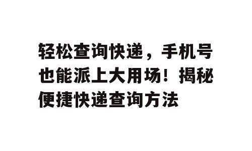 轻松查询快递，手机号也能派上大用场！揭秘便捷快递查询方法