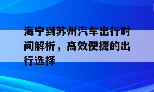 海宁到苏州汽车出行时间解析，高效便捷的出行选择