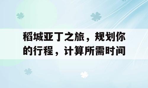 稻城亚丁之旅，规划你的行程，计算所需时间