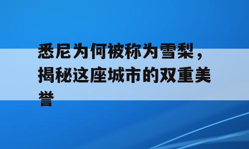 悉尼为何被称为雪梨，揭秘这座城市的双重美誉