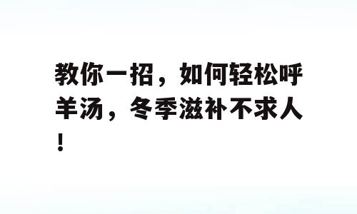 教你一招，如何轻松呼羊汤，冬季滋补不求人！