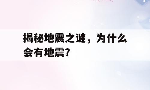 揭秘地震之谜，为什么会有地震？