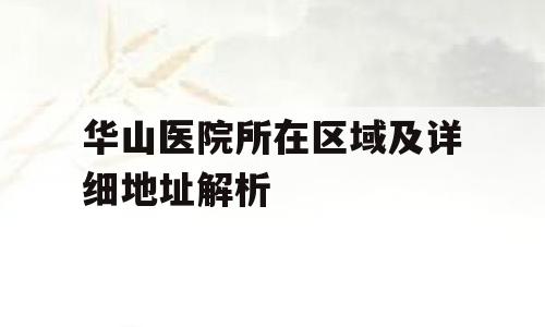 华山医院所在区域及详细地址解析