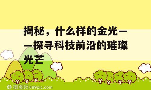 揭秘，什么样的金光——探寻科技前沿的璀璨光芒