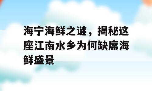 海宁海鲜之谜，揭秘这座江南水乡为何缺席海鲜盛景