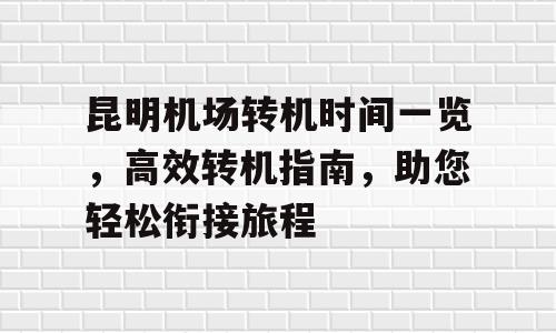 昆明机场转机时间一览，高效转机指南，助您轻松衔接旅程