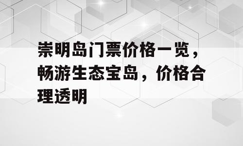 崇明岛门票价格一览，畅游生态宝岛，价格合理透明