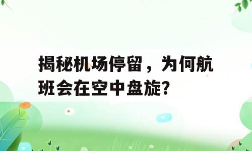 揭秘机场停留，为何航班会在空中盘旋？