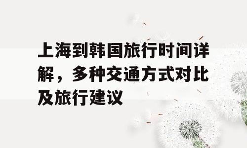 上海到韩国旅行时间详解，多种交通方式对比及旅行建议