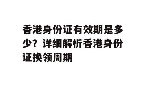 香港身份证有效期是多少？详细解析香港身份证换领周期