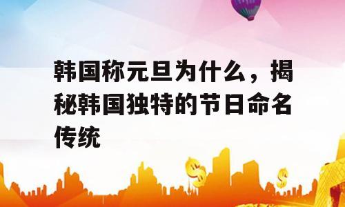 韩国称元旦为什么，揭秘韩国独特的节日命名传统