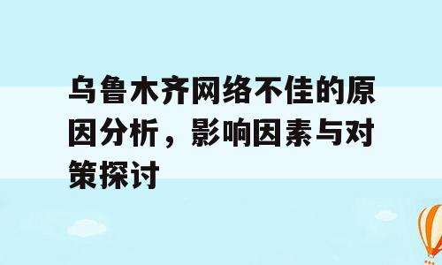 乌鲁木齐网络不佳的原因分析，影响因素与对策探讨
