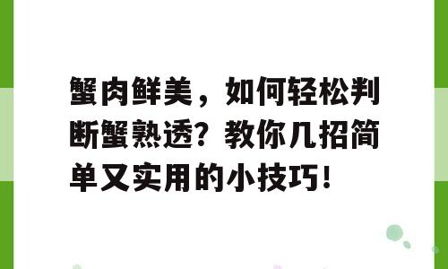 蟹肉鲜美，如何轻松判断蟹熟透？教你几招简单又实用的小技巧！