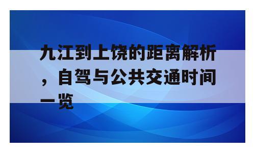 九江到上饶的距离解析，自驾与公共交通时间一览