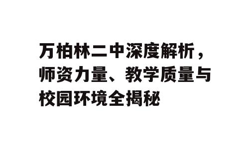 万柏林二中深度解析，师资力量、教学质量与校园环境全揭秘
