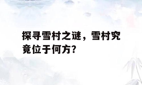 探寻雪村之谜，雪村究竟位于何方？