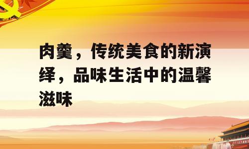 肉羹，传统美食的新演绎，品味生活中的温馨滋味