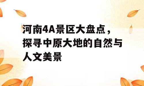 河南4A景区大盘点，探寻中原大地的自然与人文美景