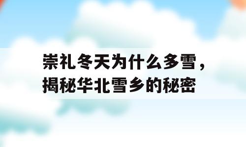 崇礼冬天为什么多雪，揭秘华北雪乡的秘密