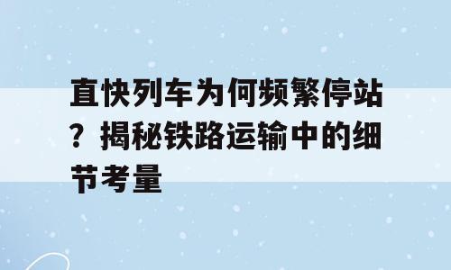 直快列车为何频繁停站？揭秘铁路运输中的细节考量