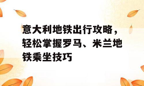 意大利地铁出行攻略，轻松掌握罗马、米兰地铁乘坐技巧