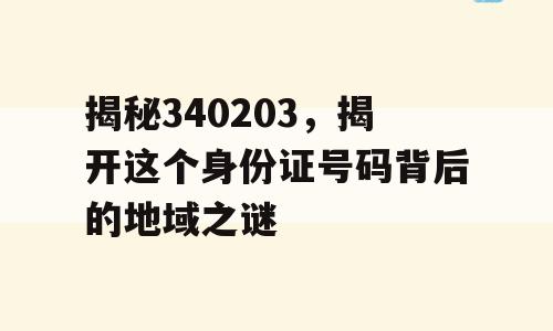 揭秘340203，揭开这个身份证号码背后的地域之谜
