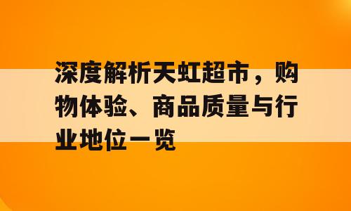 深度解析天虹超市，购物体验、商品质量与行业地位一览