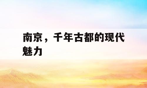 南京，千年古都的现代魅力