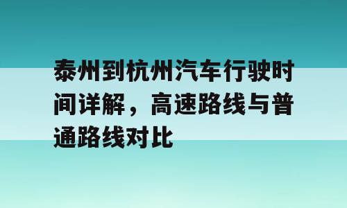 泰州到杭州汽车行驶时间详解，高速路线与普通路线对比