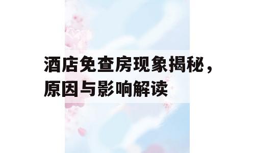 酒店免查房现象揭秘，原因与影响解读