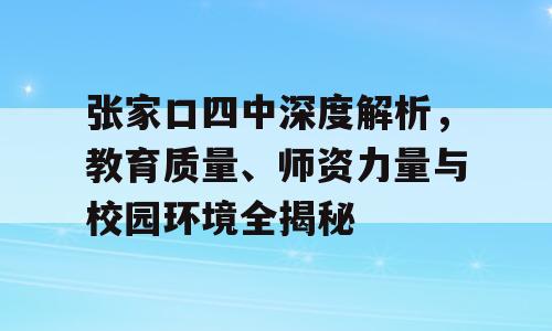张家口四中深度解析，教育质量、师资力量与校园环境全揭秘