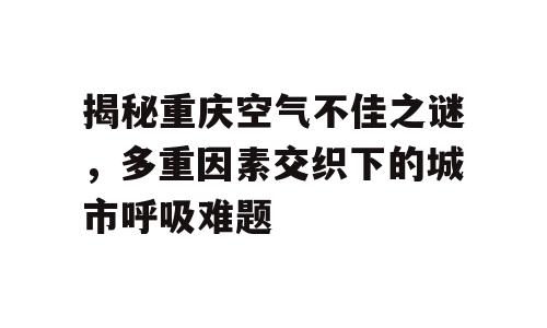 揭秘重庆空气不佳之谜，多重因素交织下的城市呼吸难题