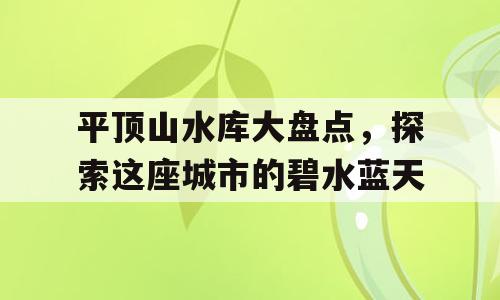 平顶山水库大盘点，探索这座城市的碧水蓝天