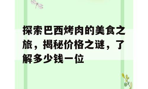 探索巴西烤肉的美食之旅，揭秘价格之谜，了解多少钱一位