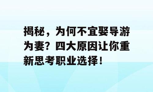 揭秘，为何不宜娶导游为妻？四大原因让你重新思考职业选择！