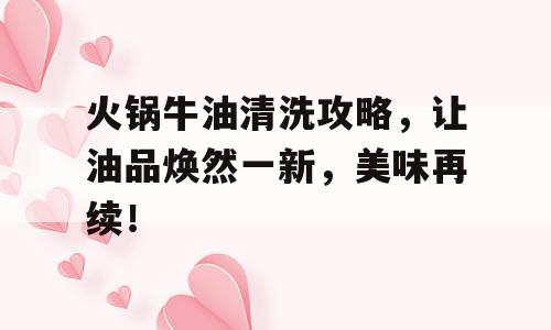 火锅牛油清洗攻略，让油品焕然一新，美味再续！