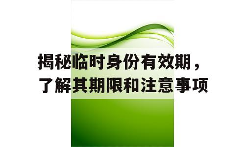 揭秘临时身份有效期，了解其期限和注意事项