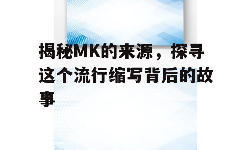 揭秘MK的来源，探寻这个流行缩写背后的故事